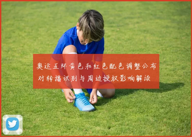 奥运五环黄色和红色配色调整公布 对转播识别与周边授权影响解读