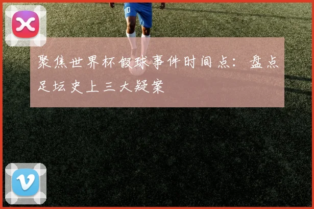 聚焦世界杯假球事件时间点：盘点足坛史上三大疑案