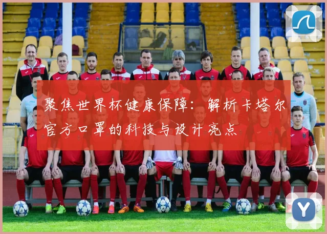 聚焦世界杯健康保障：解析卡塔尔官方口罩的科技与设计亮点