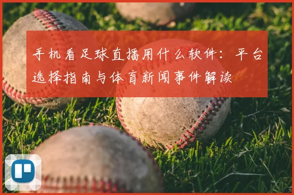 手机看足球直播用什么软件：平台选择指南与体育新闻事件解读