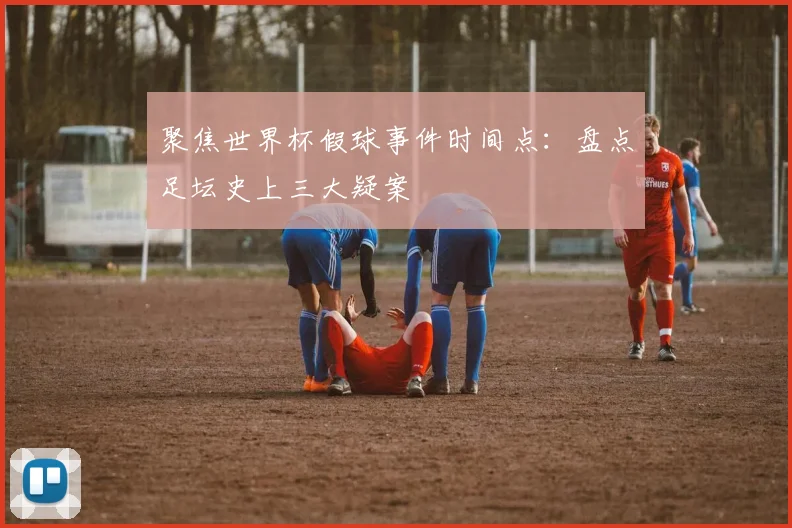 聚焦世界杯假球事件时间点：盘点足坛史上三大疑案