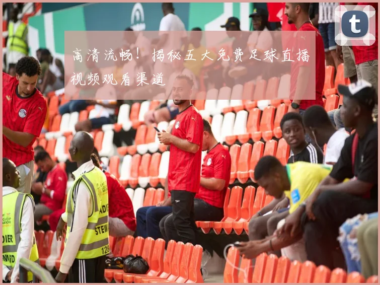 高清流畅！揭秘五大免费足球直播视频观看渠道