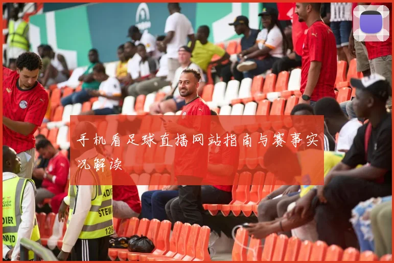 手机看足球直播网站指南与赛事实况解读