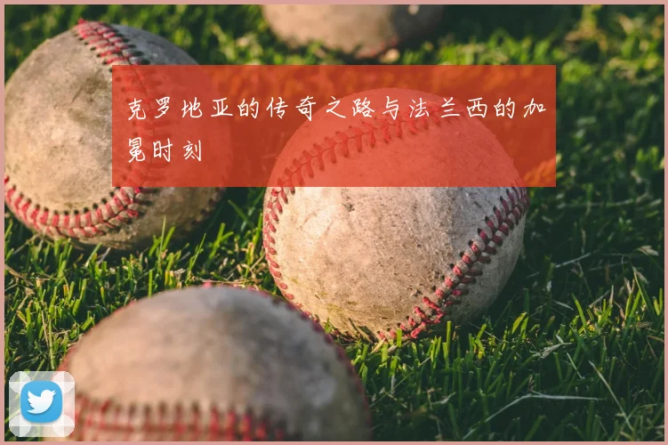 克罗地亚的传奇之路与法兰西的加冕时刻