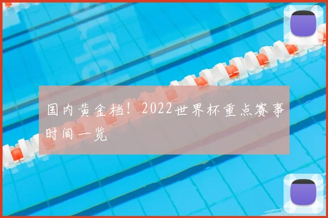 国内黄金档!2022世界杯重点赛事时间一览