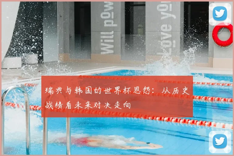 瑞典与韩国的世界杯恩怨:从历史战绩看未来对决走向