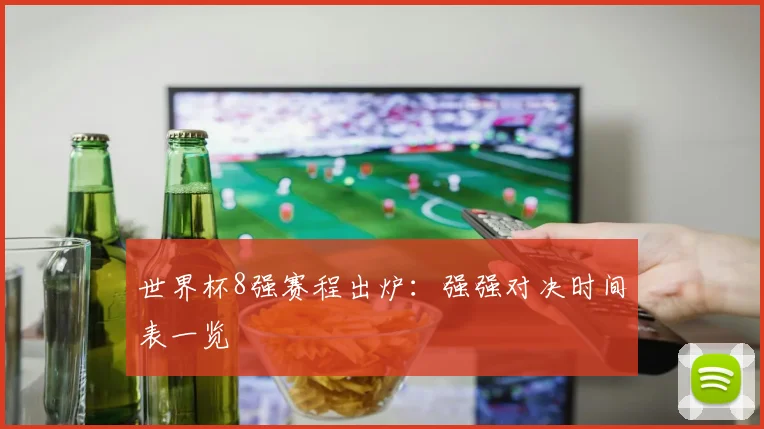 世界杯8强赛程出炉：强强对决时间表一览