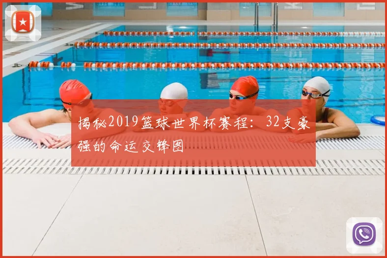 揭秘2019篮球世界杯赛程:32支豪强的命运交锋图