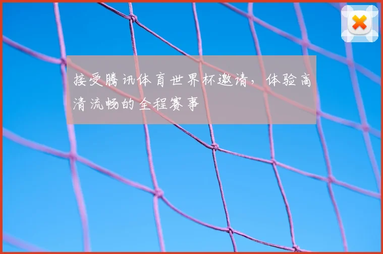 接受腾讯体育世界杯邀请，体验高清流畅的全程赛事