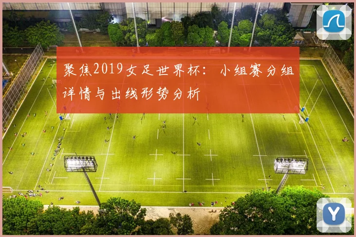 聚焦2019女足世界杯：小组赛分组详情与出线形势分析