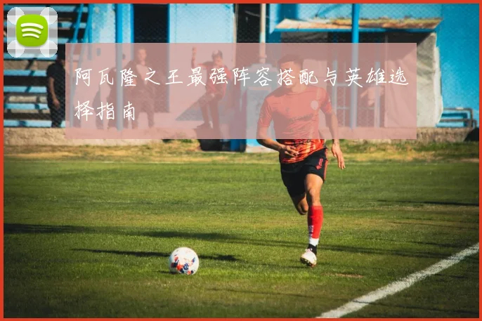 阿瓦隆之王最强阵容搭配与英雄选择指南