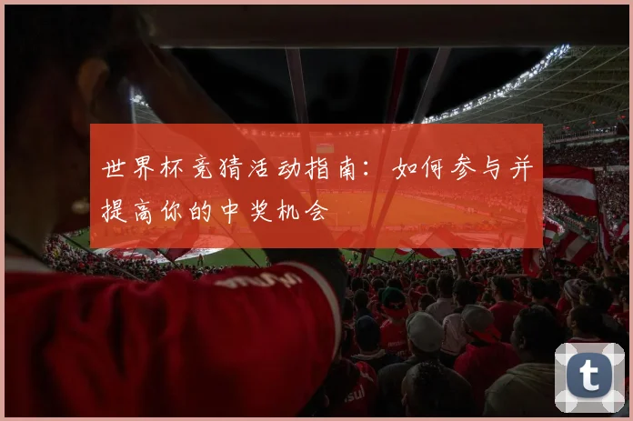 世界杯竞猜活动指南：如何参与并提高你的中奖机会