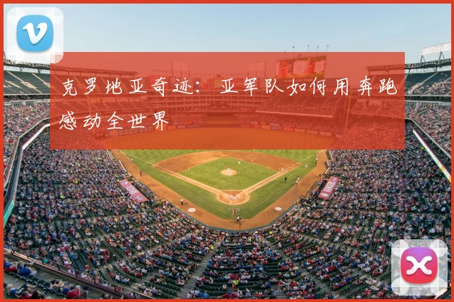 克罗地亚奇迹：亚军队如何用奔跑感动全世界
