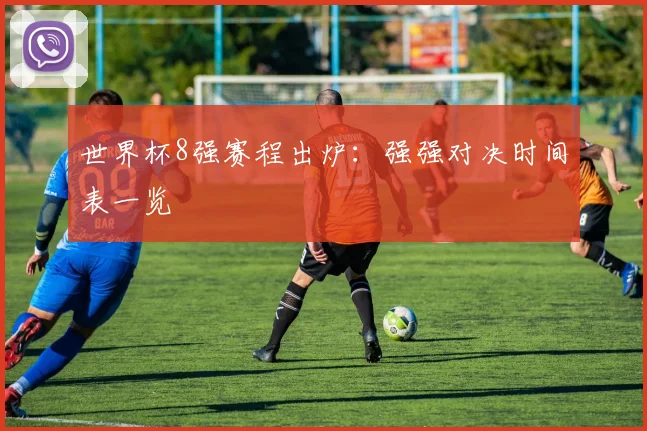 世界杯8强赛程出炉：强强对决时间表一览