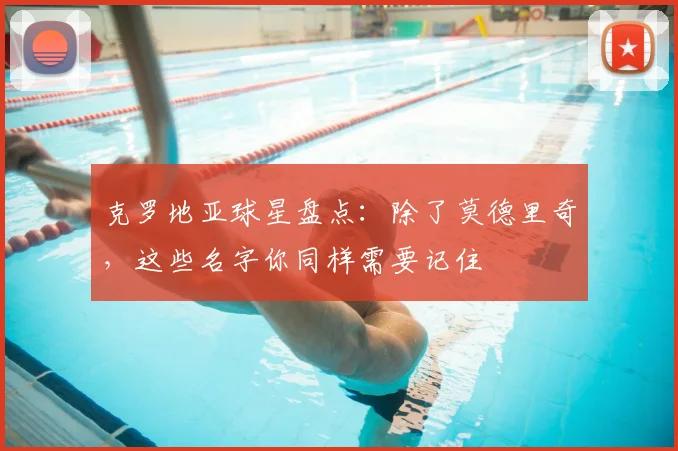 克罗地亚球星盘点：除了莫德里奇，这些名字你同样需要记住