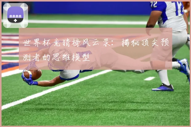 世界杯竞猜榜风云录：揭秘顶尖预测者的思维模型