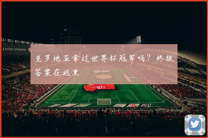 克罗地亚拿过世界杯冠军吗？终极答案在这里