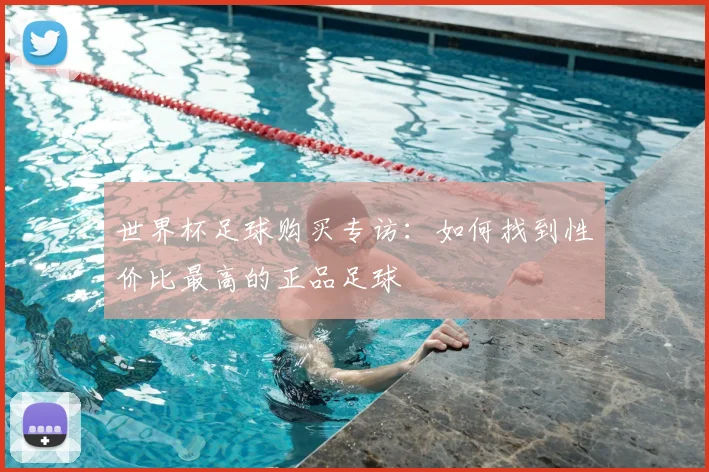 世界杯足球购买专访:如何找到性价比最高的正品足球