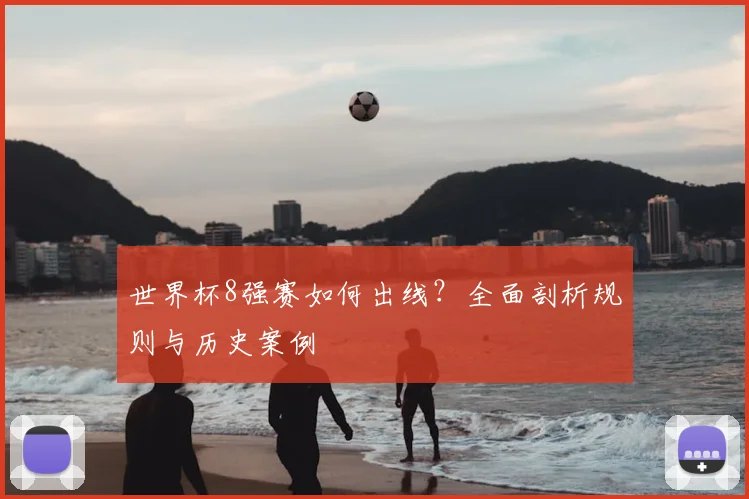 世界杯8强赛如何出线？全面剖析规则与历史案例