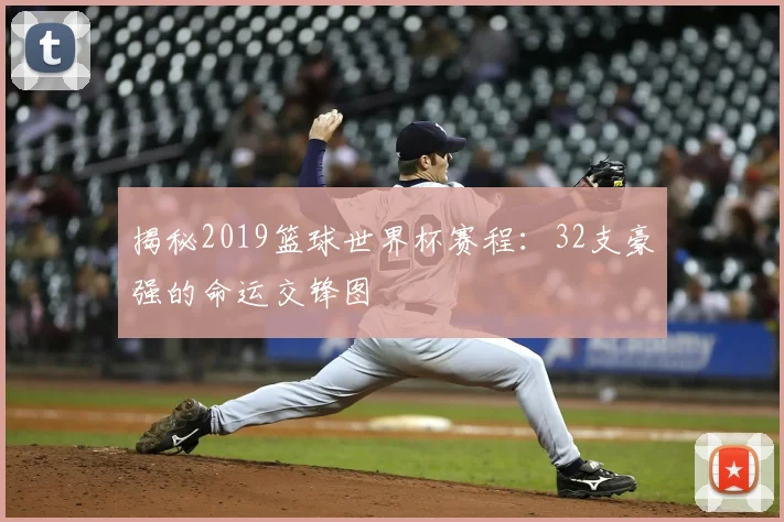 揭秘2019篮球世界杯赛程:32支豪强的命运交锋图