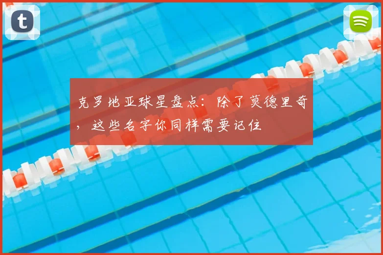 克罗地亚球星盘点：除了莫德里奇，这些名字你同样需要记住